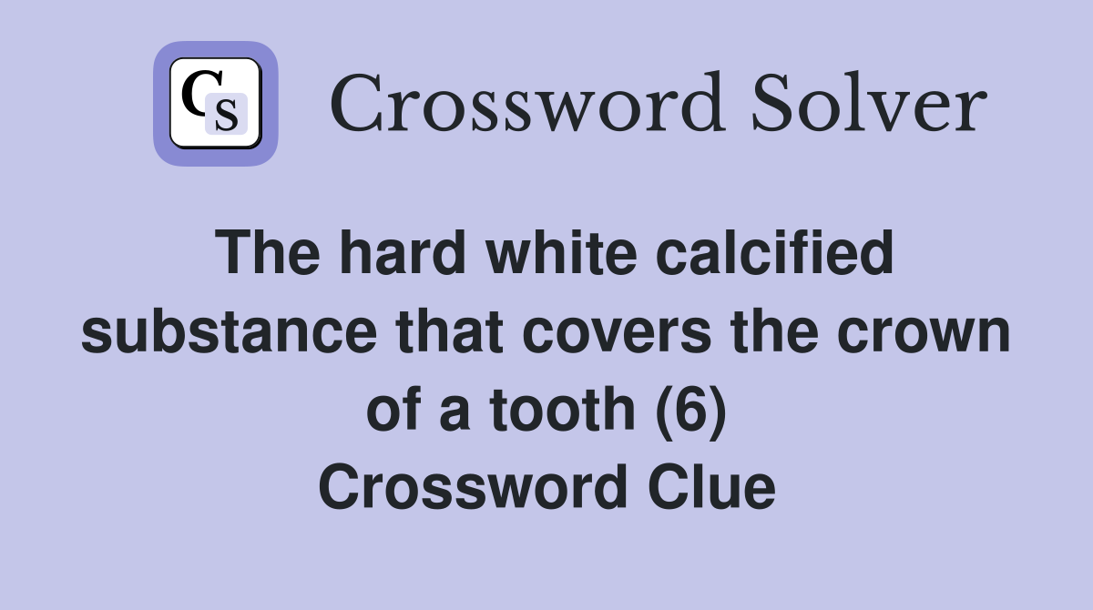 The hard white calcified substance that covers the crown of a tooth (6